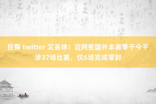 巨臀 twitter 又丢球！迈阿密国外本赛季于今干涉37场比赛，仅6场完成零封