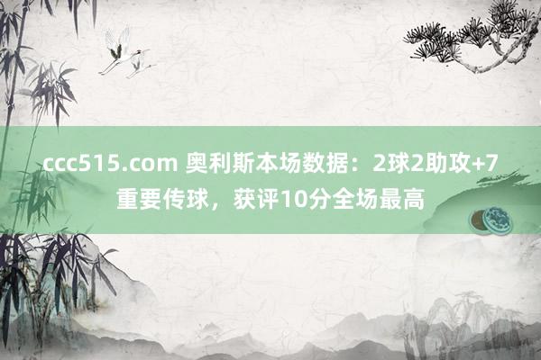 ccc515.com 奥利斯本场数据：2球2助攻+7重要传球，获评10分全场最高