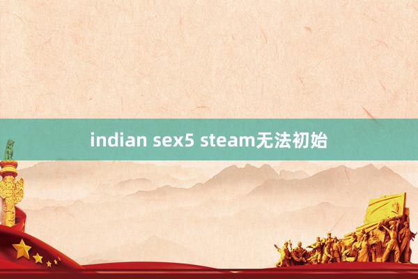 indian sex5 steam无法初始