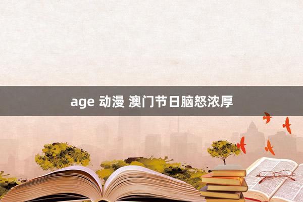 age 动漫 澳门节日脑怒浓厚