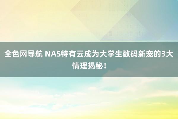 全色网导航 NAS特有云成为大学生数码新宠的3大情理揭秘！