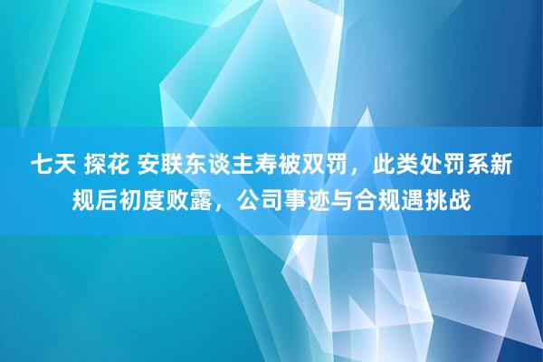 七天 探花 安联东谈主寿被双罚，此类处罚系新规后初度败露，公司事迹与合规遇挑战