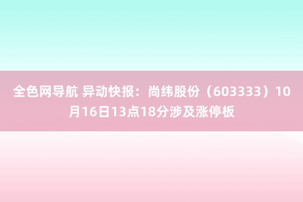 全色网导航 异动快报：尚纬股份（603333）10月16日13点18分涉及涨停板