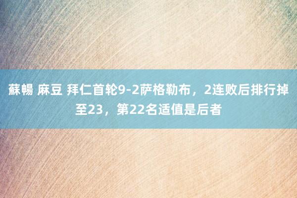 蘇暢 麻豆 拜仁首轮9-2萨格勒布，2连败后排行掉至23，第22名适值是后者