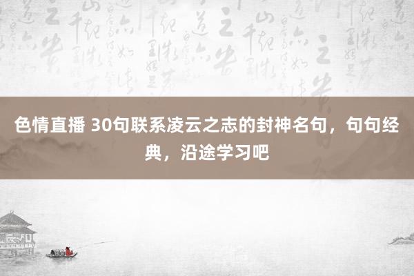 色情直播 30句联系凌云之志的封神名句，句句经典，沿途学习吧