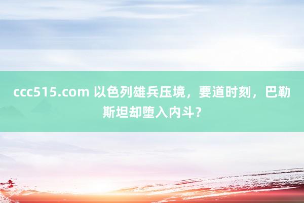 ccc515.com 以色列雄兵压境，要道时刻，巴勒斯坦却堕入内斗？