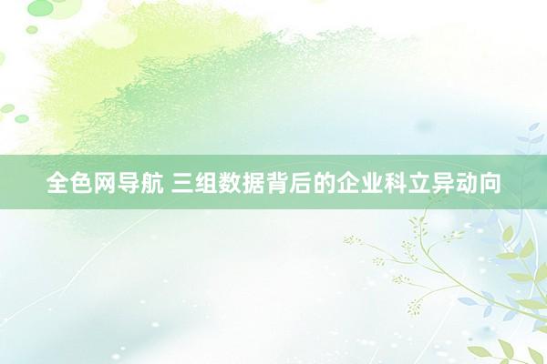 全色网导航 三组数据背后的企业科立异动向