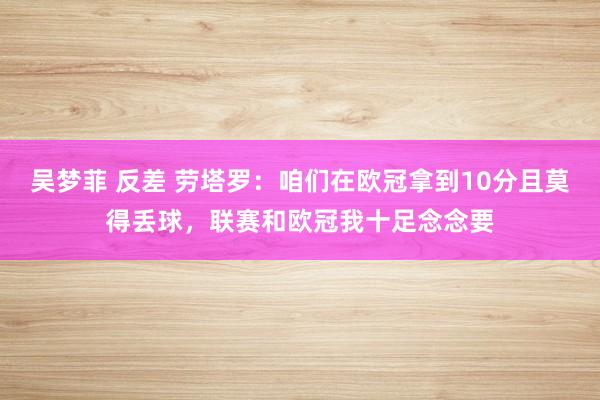 吴梦菲 反差 劳塔罗：咱们在欧冠拿到10分且莫得丢球，联赛和欧冠我十足念念要