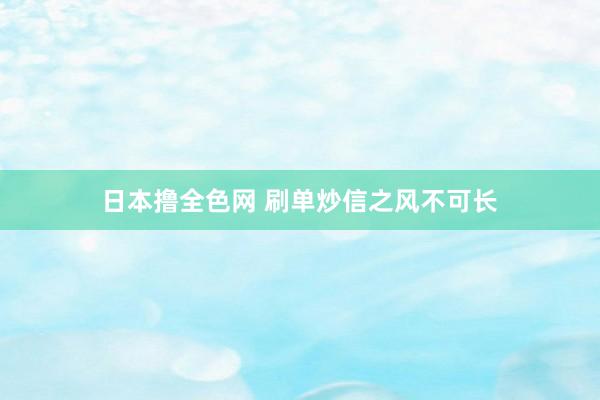 日本撸全色网 刷单炒信之风不可长