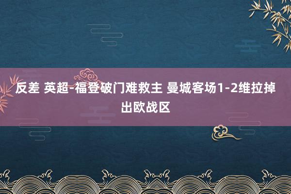 反差 英超-福登破门难救主 曼城客场1-2维拉掉出欧战区