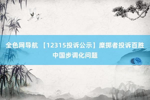 全色网导航 【12315投诉公示】糜掷者投诉百胜中国步调化问题