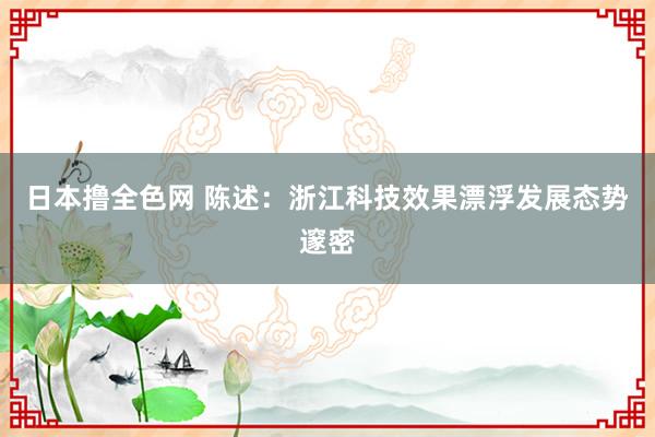 日本撸全色网 陈述：浙江科技效果漂浮发展态势邃密