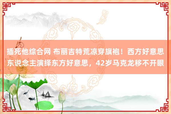 插死他综合网 布丽吉特荒凉穿旗袍！西方好意思东说念主演绎东方好意思，42岁马克龙移不开眼