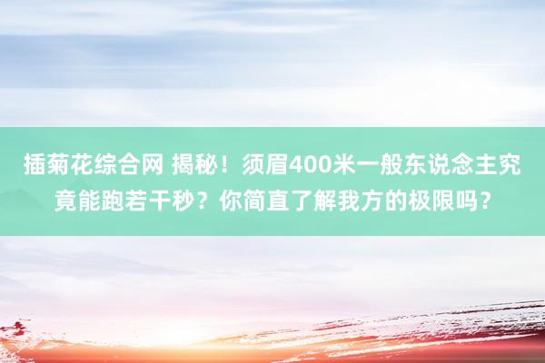 插菊花综合网 揭秘！须眉400米一般东说念主究竟能跑若干秒？你简直了解我方的极限吗？