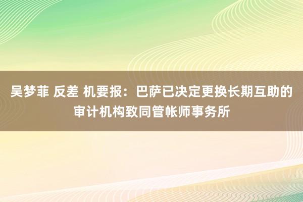 吴梦菲 反差 机要报：巴萨已决定更换长期互助的审计机构致同管帐师事务所